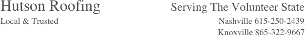 Hutson Roofing                  Serving The Volunteer State
Local & Trusted                                                                         Nashville 615-250-2439                                                                                                                                                                        Knoxville 865-322-9667 
